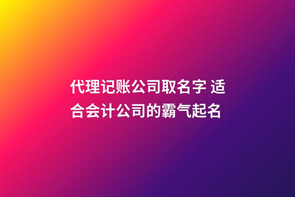 代理记账公司取名字 适合会计公司的霸气起名-第1张-公司起名-玄机派